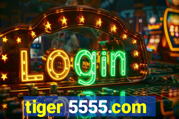 tiger 5555.com